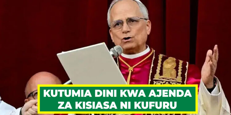 KUTUMIA DINI KWA AJENDA ZA KISIASA NI KUFURU – PAPA LEO