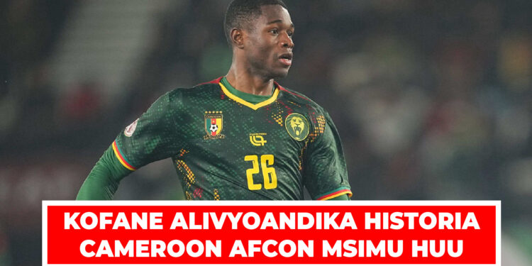KOFANE ALIVYOANDIKA HISTORIA CAMEROON AFCON MSIMU HUU