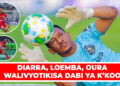 DIARRA, LOEMBA, OURA WALIVYOTIKISA DABI YA K’KOO