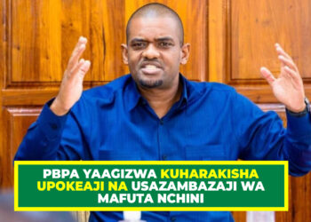 PBPA YAAGIZWA KUHARAKISHA UPOKEAJI NA USAZAMBAZAJI WA MAFUTA NCHINI