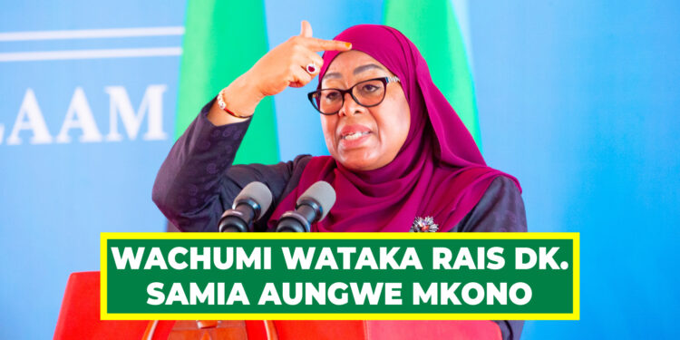 WACHUMI WATAKA RAIS DK. SAMIA AUNGWE MKONO